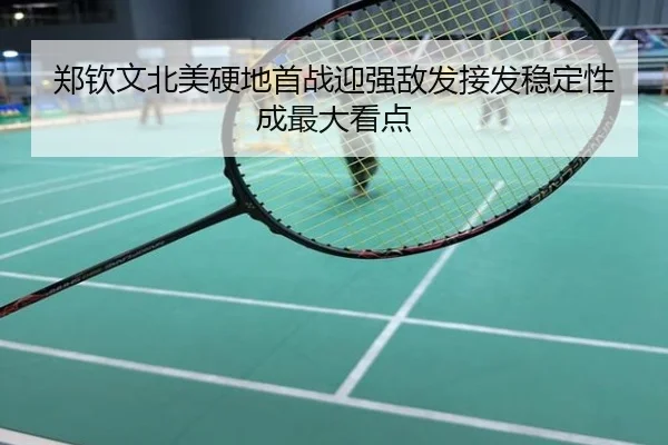 郑钦文北美硬地首战迎强敌发接发稳定性成最大看点