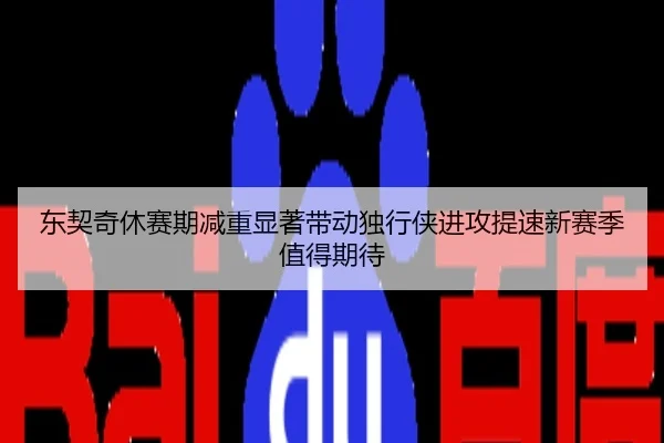 东契奇休赛期减重显著带动独行侠进攻提速新赛季值得期待