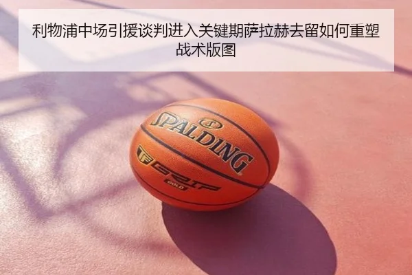 利物浦中场引援谈判进入关键期萨拉赫去留如何重塑战术版图