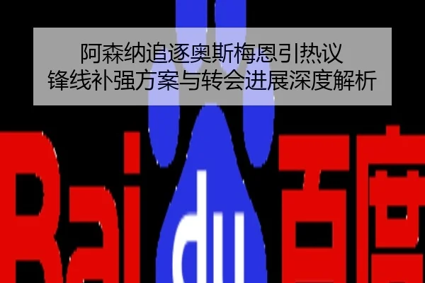 阿森纳追逐奥斯梅恩引热议 锋线补强方案与转会进展深度解析