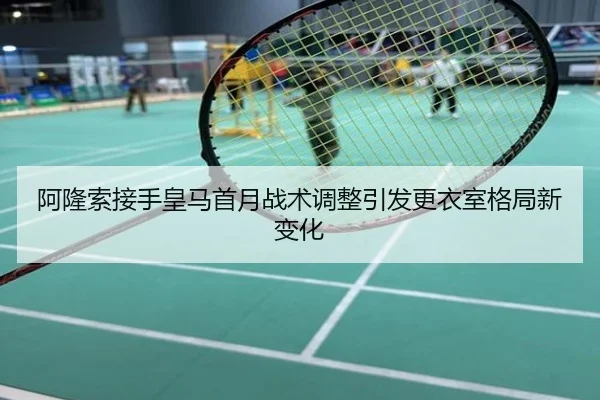 阿隆索接手皇马首月战术调整引发更衣室格局新变化