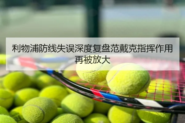 利物浦防线失误深度复盘范戴克指挥作用再被放大